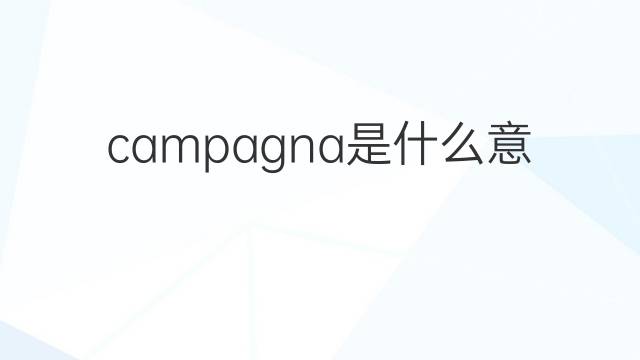 campagna是什么意思 campagna的翻译、读音、例句、中文解释