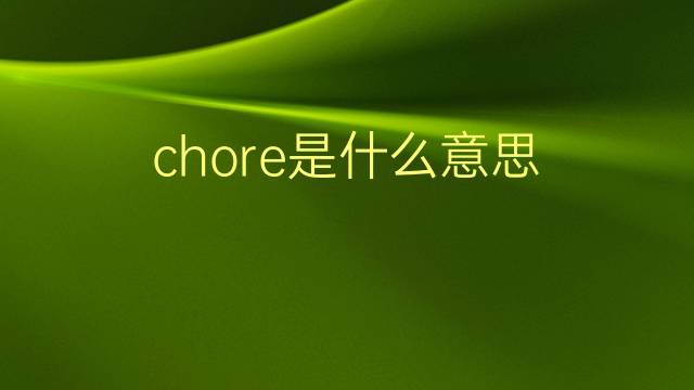 chore是什么意思 chore的翻译、读音、例句、中文解释