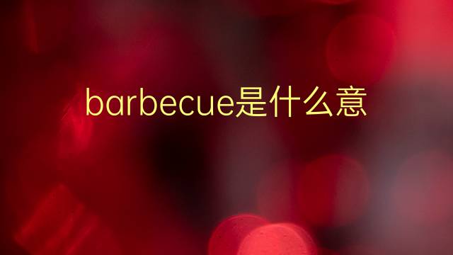 barbecue是什么意思 barbecue的翻译、读音、例句、中文解释