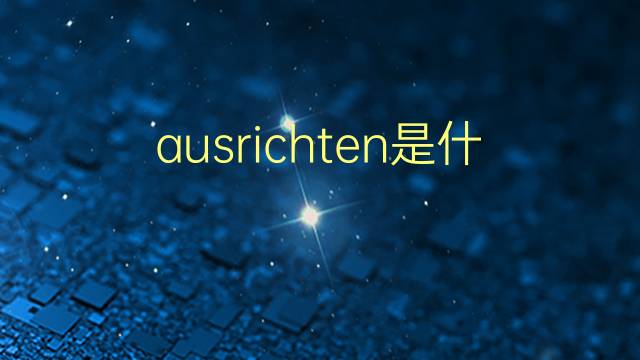 ausrichten是什么意思 ausrichten的翻译、读音、例句、中文解释