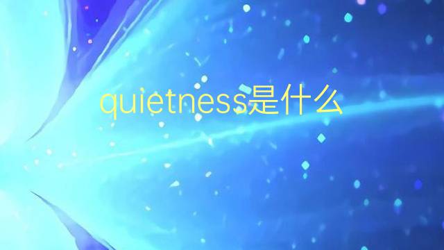 quietness是什么意思 quietness的翻译、读音、例句、中文解释