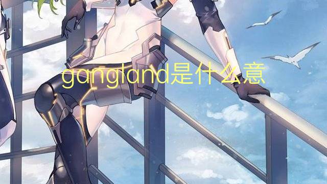 gangland是什么意思 gangland的翻译、读音、例句、中文解释