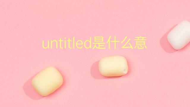 untitled是什么意思 untitled的翻译、读音、例句、中文解释