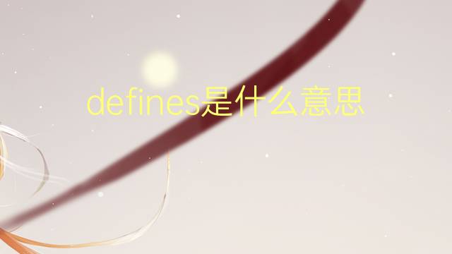 defines是什么意思 defines的翻译、读音、例句、中文解释