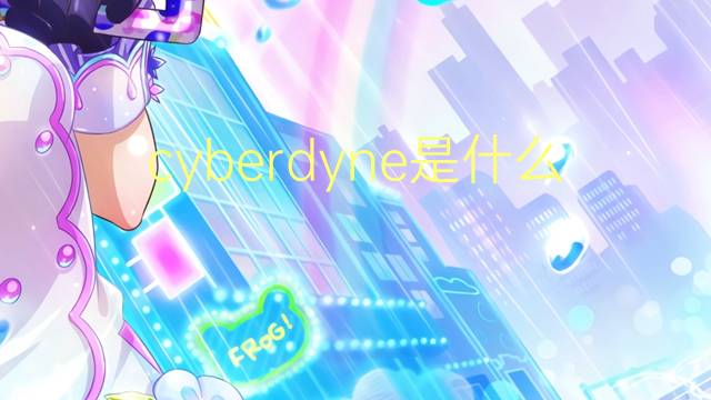 cyberdyne是什么意思 cyberdyne的翻译、读音、例句、中文解释