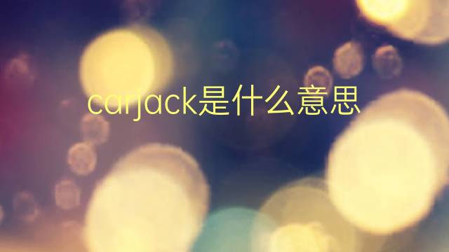 carjack是什么意思 carjack的翻译、读音、例句、中文解释