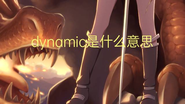 dynamic是什么意思 dynamic的翻译、读音、例句、中文解释