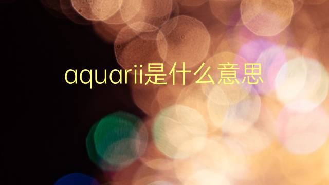 aquarii是什么意思 aquarii的翻译、读音、例句、中文解释