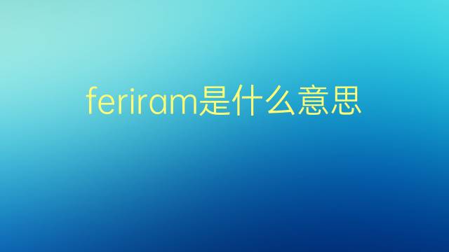 feriram是什么意思 feriram的翻译、读音、例句、中文解释