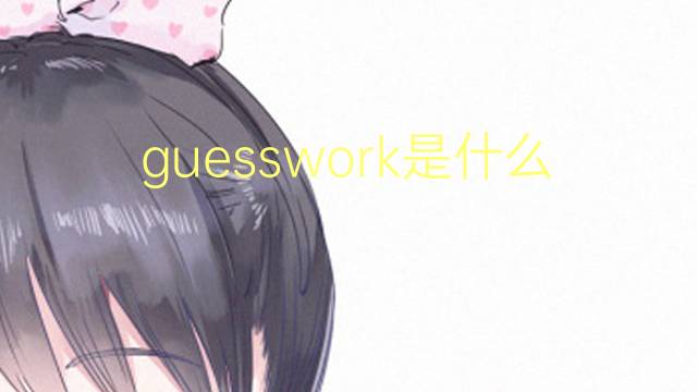 guesswork是什么意思 guesswork的翻译、读音、例句、中文解释