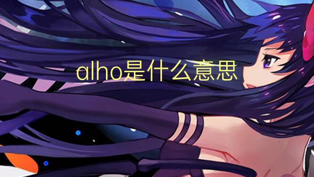 alho是什么意思 alho的翻译、读音、例句、中文解释