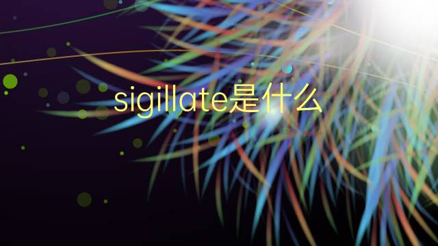 sigillate是什么意思 sigillate的翻译、读音、例句、中文解释