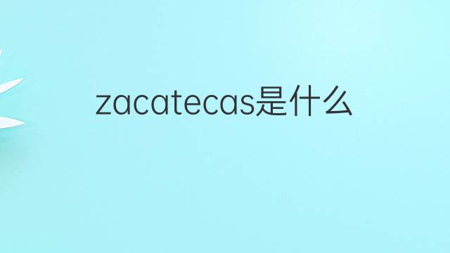 zacatecas是什么意思 zacatecas的翻译、读音、例句、中文解释