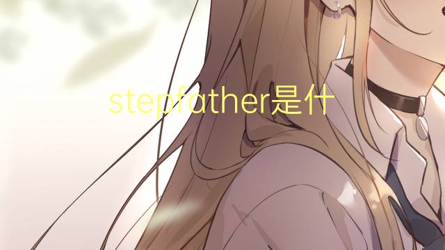 stepfather是什么意思 stepfather的翻译、读音、例句、中文解释