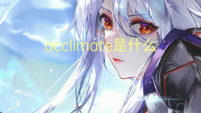 acclimate是什么意思 acclimate的翻译、读音、例句、中文解释