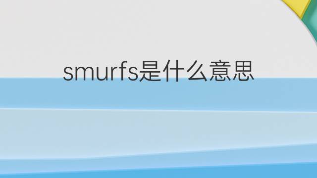 smurfs是什么意思 smurfs的翻译、读音、例句、中文解释