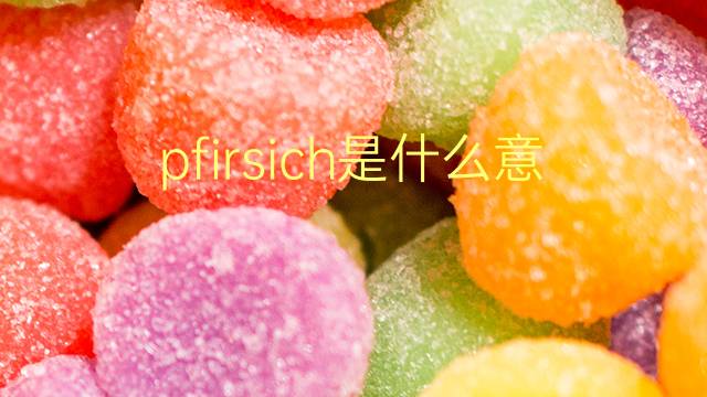 pfirsich是什么意思 pfirsich的翻译、读音、例句、中文解释