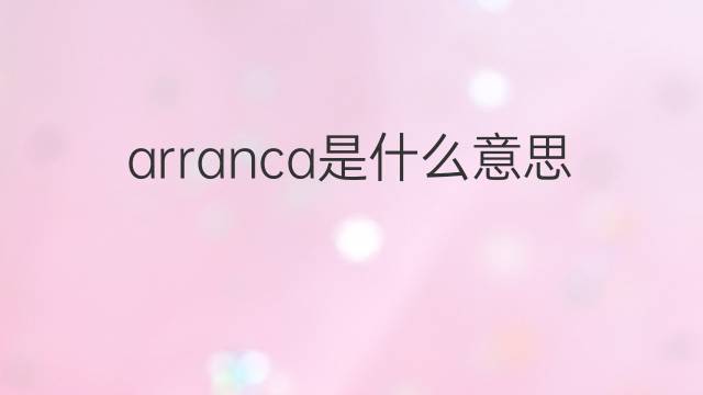 arranca是什么意思 arranca的翻译、读音、例句、中文解释