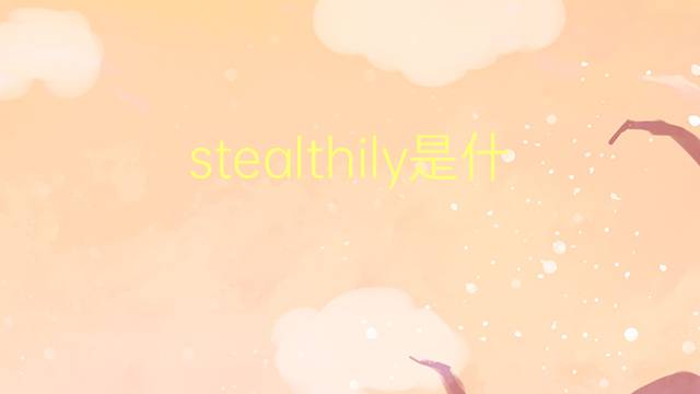 stealthily是什么意思 stealthily的翻译、读音、例句、中文解释