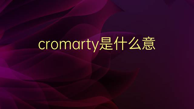 cromarty是什么意思 cromarty的翻译、读音、例句、中文解释