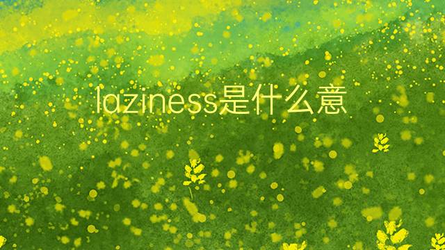 laziness是什么意思 laziness的翻译、读音、例句、中文解释