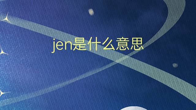 jen是什么意思 jen的翻译、读音、例句、中文解释