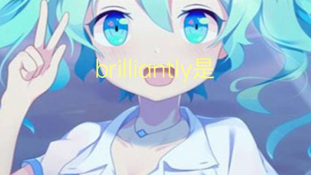 brilliantly是什么意思 brilliantly的翻译、读音、例句、中文解释