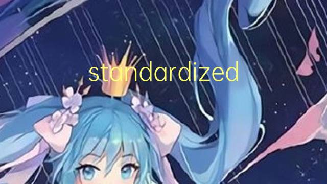 standardized是什么意思 standardized的翻译、读音、例句、中文解释