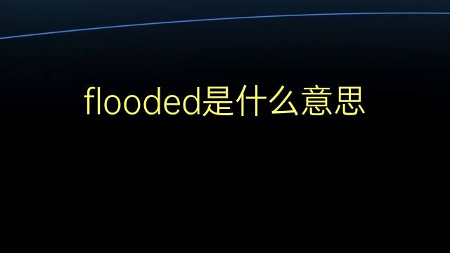 flooded是什么意思 flooded的翻译、读音、例句、中文解释