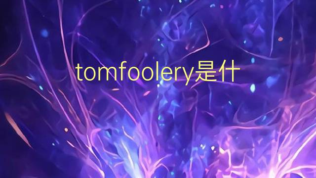 tomfoolery是什么意思 tomfoolery的翻译、读音、例句、中文解释