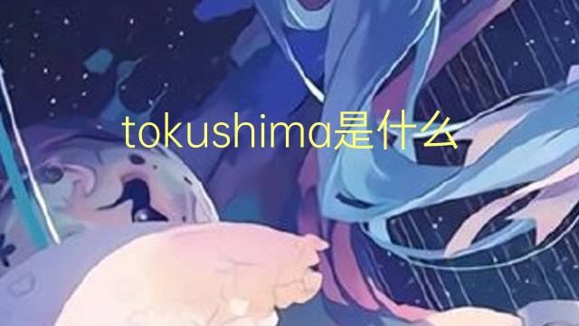 tokushima是什么意思 tokushima的翻译、读音、例句、中文解释