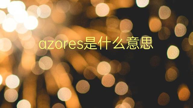 azores是什么意思 azores的翻译、读音、例句、中文解释