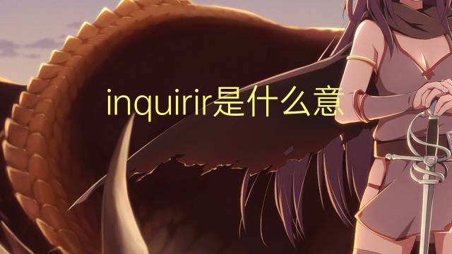 inquirir是什么意思 inquirir的翻译、读音、例句、中文解释