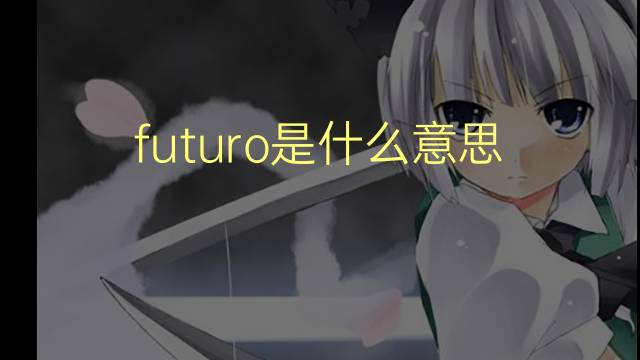 futuro是什么意思 futuro的翻译、读音、例句、中文解释