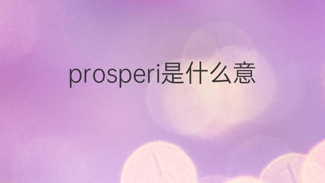 prosperi是什么意思 prosperi的翻译、读音、例句、中文解释