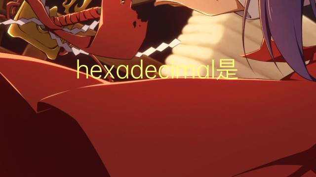 hexadecimal是什么意思 hexadecimal的翻译、读音、例句、中文解释