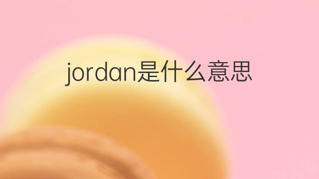 jordan是什么意思 jordan的翻译、读音、例句、中文解释