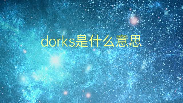 dorks是什么意思 dorks的翻译、读音、例句、中文解释