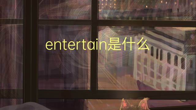 entertain是什么意思 entertain的翻译、读音、例句、中文解释