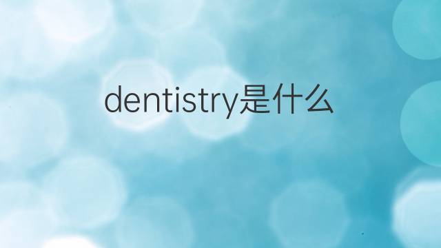 dentistry是什么意思 dentistry的翻译、读音、例句、中文解释