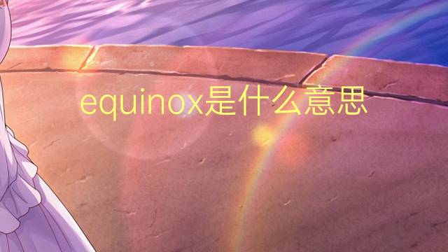 equinox是什么意思 equinox的翻译、读音、例句、中文解释