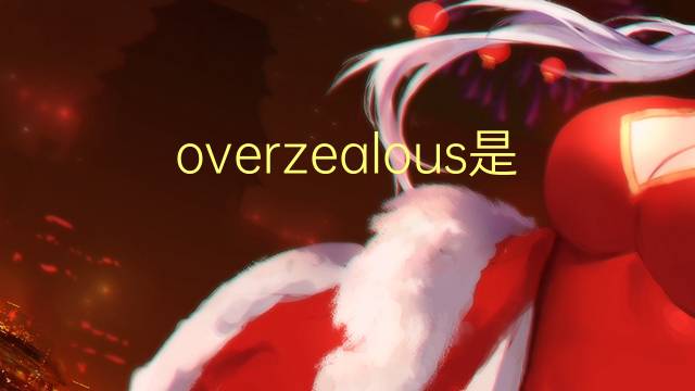 overzealous是什么意思 overzealous的翻译、读音、例句、中文解释