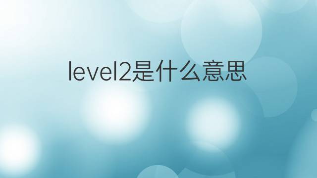 level2是什么意思 level2的翻译、读音、例句、中文解释