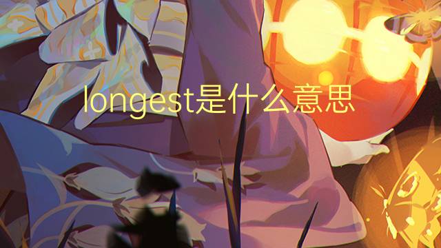 longest是什么意思 longest的翻译、读音、例句、中文解释