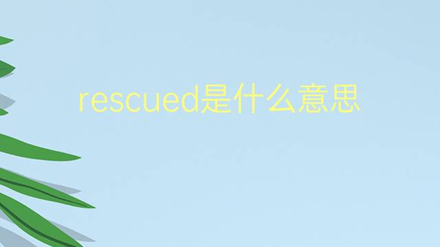 rescued是什么意思 rescued的翻译、读音、例句、中文解释