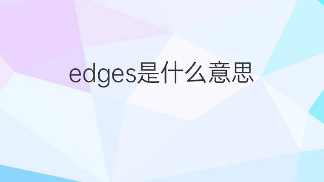 edges是什么意思 edges的翻译、读音、例句、中文解释