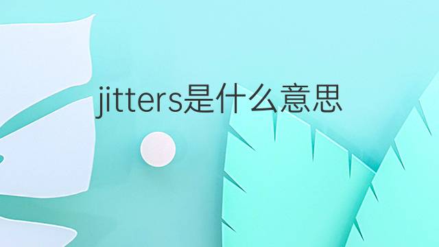 jitters是什么意思 jitters的翻译、读音、例句、中文解释