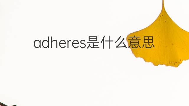 adheres是什么意思 adheres的翻译、读音、例句、中文解释