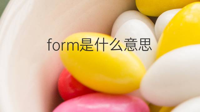 form是什么意思 form的翻译、读音、例句、中文解释