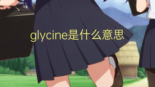 glycine是什么意思 glycine的翻译、读音、例句、中文解释